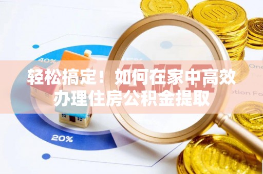 河池轻松搞定！如何在家中高效办理住房公积金提取