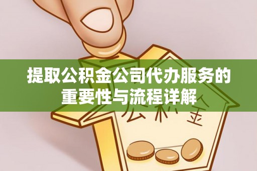 河池提取公积金公司代办服务的重要性与流程详解