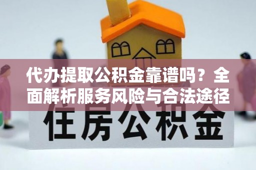 河池代办提取公积金靠谱吗？全面解析服务风险与合法途径