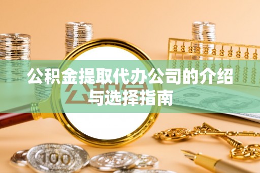 河池公积金提取代办公司的介绍与选择指南