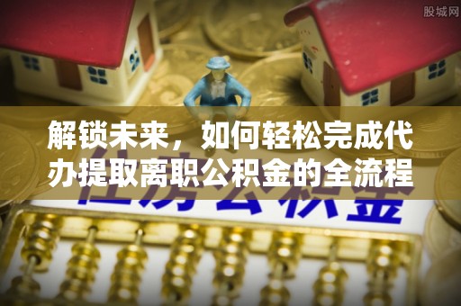 河池解锁未来，如何轻松完成代办提取离职公积金的全流程