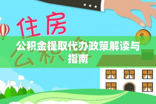 河池公积金提取代办政策解读与指南