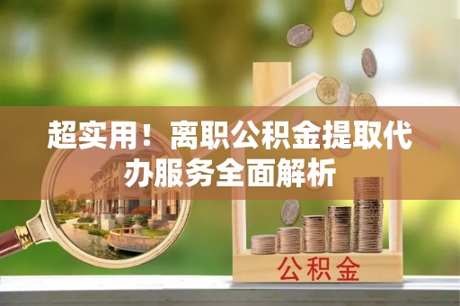 河池超实用！离职公积金提取代办服务全面解析