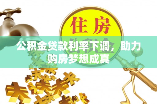 河池公积金贷款利率下调，助力购房梦想成真