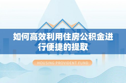 河池如何高效利用住房公积金进行便捷的提取