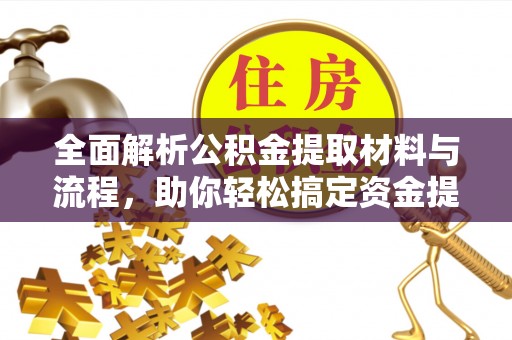 河池全面解析公积金提取材料与流程，助你轻松搞定资金提取！