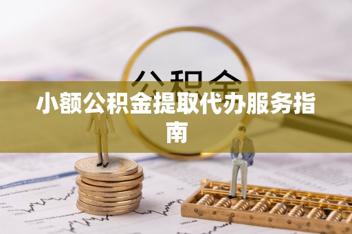 河池小额公积金提取代办服务指南