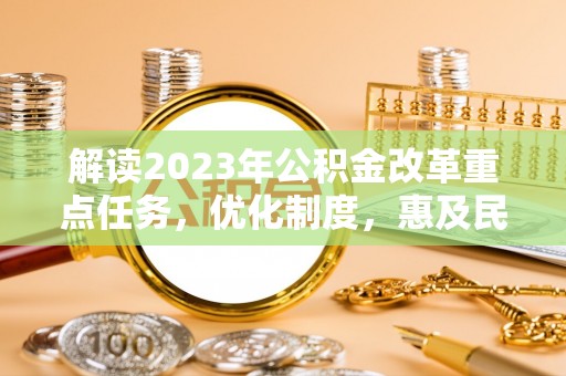 河池解读2023年公积金改革重点任务，优化制度，惠及民生