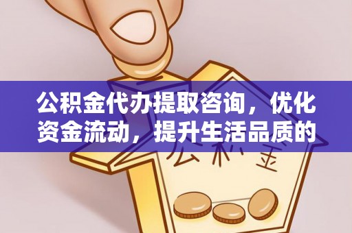 河池公积金代办提取咨询，优化资金流动，提升生活品质的明智选择
