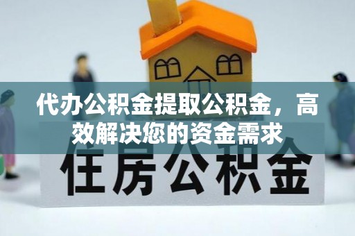 河池代办公积金提取公积金，高效解决您的资金需求