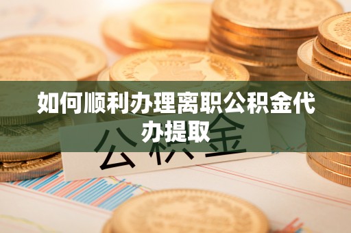 河池如何顺利办理离职公积金代办提取