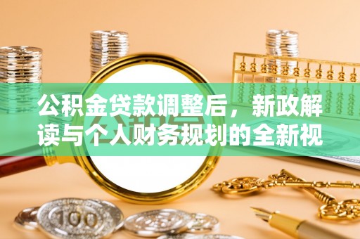 河池公积金贷款调整后，新政解读与个人财务规划的全新视角