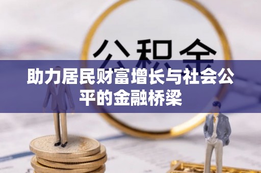 河池助力居民财富增长与社会公平的金融桥梁
