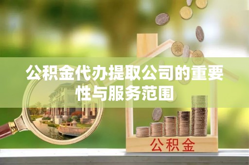 河池公积金代办提取公司的重要性与服务范围