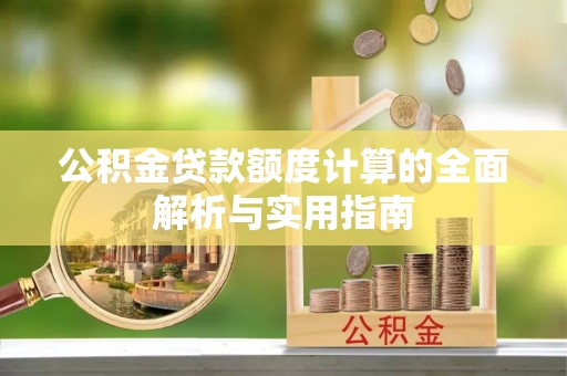 河池公积金贷款额度计算的全面解析与实用指南