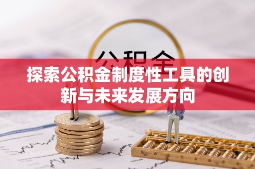 河池探索公积金制度性工具的创新与未来发展方向