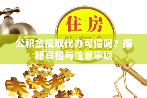 河池公积金提取代办可信吗？揭秘真相与注意事项
