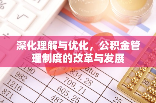 河池深化理解与优化，公积金管理制度的改革与发展