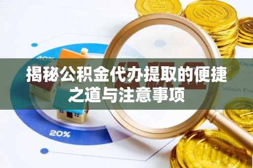 河池揭秘公积金代办提取的便捷之道与注意事项