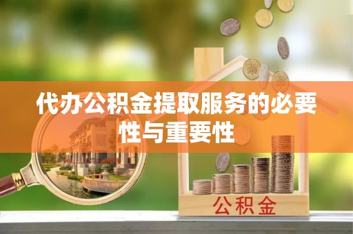 河池代办公积金提取服务的必要性与重要性