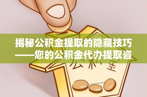 河池揭秘公积金提取的隐藏技巧——您的公积金代办提取咨询指南