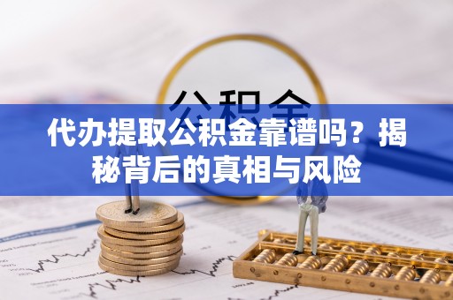 河池代办提取公积金靠谱吗？揭秘背后的真相与风险