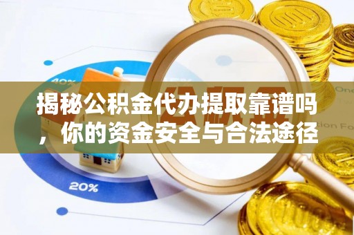 河池揭秘公积金代办提取靠谱吗，你的资金安全与合法途径全解析