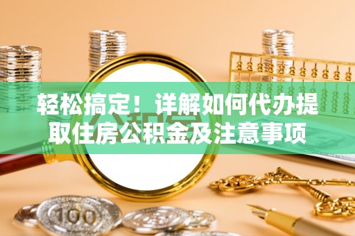 河池轻松搞定！详解如何代办提取住房公积金及注意事项
