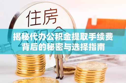 河池揭秘代办公积金提取手续费背后的秘密与选择指南