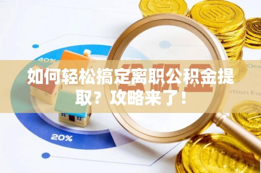 河池如何轻松搞定离职公积金提取？攻略来了！