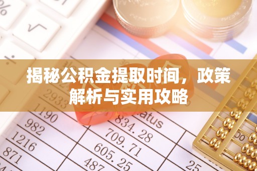 河池揭秘公积金提取时间，政策解析与实用攻略