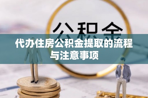 河池代办住房公积金提取的流程与注意事项