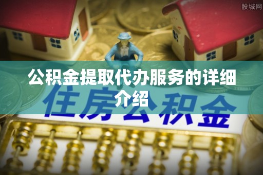 河池公积金提取代办服务的详细介绍