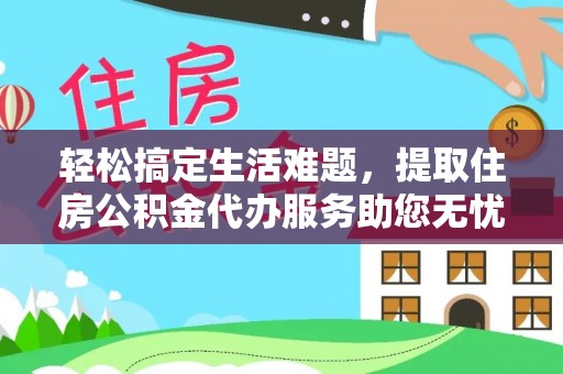 河池轻松搞定生活难题，提取住房公积金代办服务助您无忧理财