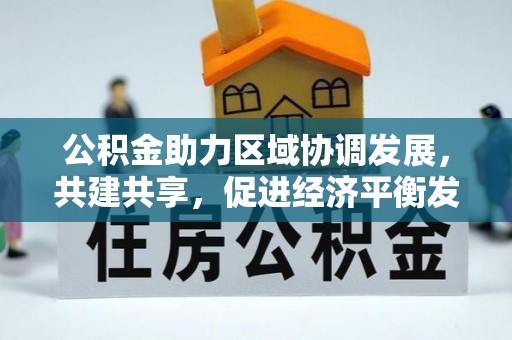 河池公积金助力区域协调发展，共建共享，促进经济平衡发展