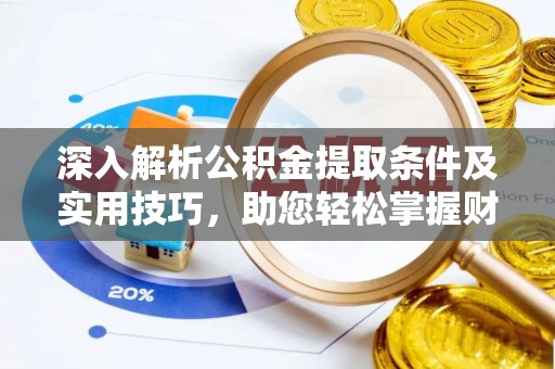 河池深入解析公积金提取条件及实用技巧，助您轻松掌握财富管理