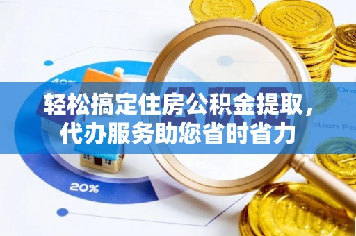 河池轻松搞定住房公积金提取，代办服务助您省时省力
