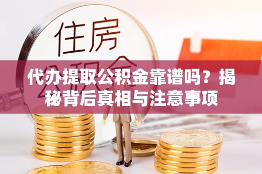 河池代办提取公积金靠谱吗？揭秘背后真相与注意事项