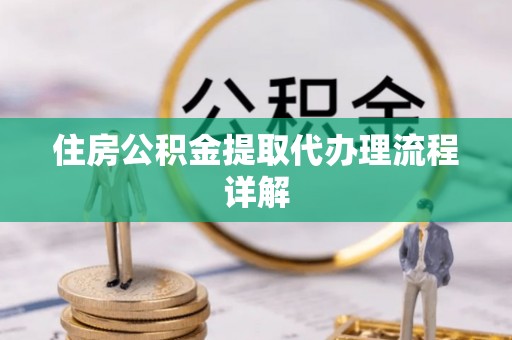 河池住房公积金提取代办理流程详解