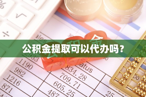 河池公积金提取可以代办吗？
