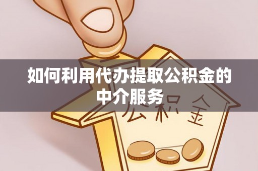 河池如何利用代办提取公积金的中介服务