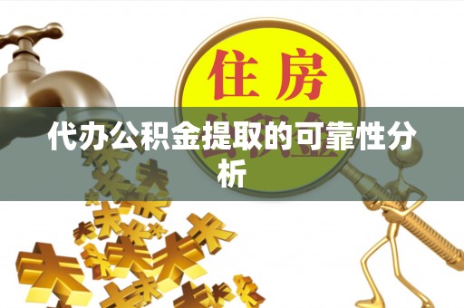河池代办公积金提取的可靠性分析