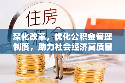 河池深化改革，优化公积金管理制度，助力社会经济高质量发展