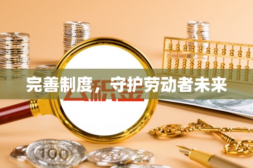 河池完善制度，守护劳动者未来