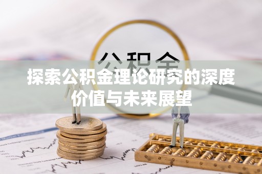 河池探索公积金理论研究的深度价值与未来展望