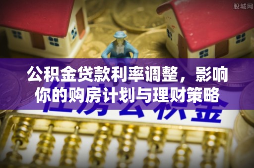 河池公积金贷款利率调整，影响你的购房计划与理财策略
