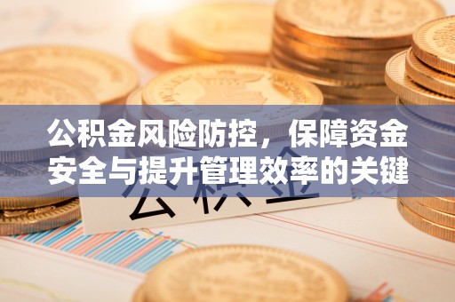 河池公积金风险防控，保障资金安全与提升管理效率的关键