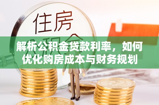 河池解析公积金贷款利率，如何优化购房成本与财务规划