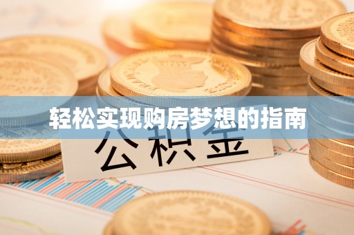 河池轻松实现购房梦想的指南