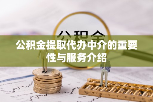 河池公积金提取代办中介的重要性与服务介绍